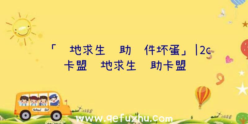 「绝地求生辅助软件坏蛋」|2c卡盟绝地求生辅助卡盟